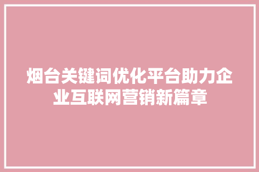 烟台关键词优化平台助力企业互联网营销新篇章