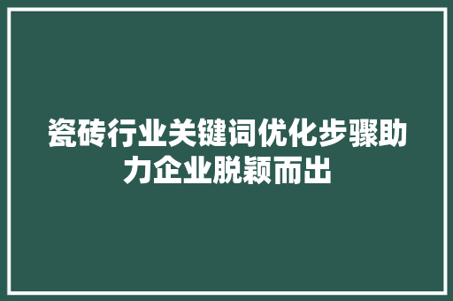 瓷砖行业关键词优化步骤助力企业脱颖而出