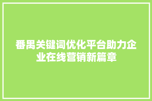 番禺关键词优化平台助力企业在线营销新篇章