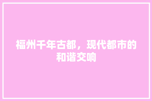 福州千年古都，现代都市的和谐交响