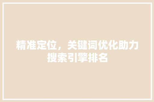 精准定位，关键词优化助力搜索引擎排名