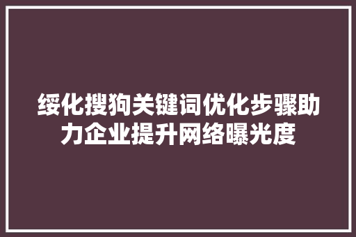 绥化搜狗关键词优化步骤助力企业提升网络曝光度