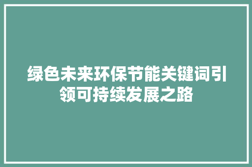 绿色未来环保节能关键词引领可持续发展之路